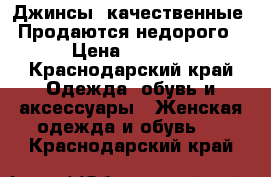 Джинсы, качественные. Продаются недорого › Цена ­ 1 500 - Краснодарский край Одежда, обувь и аксессуары » Женская одежда и обувь   . Краснодарский край